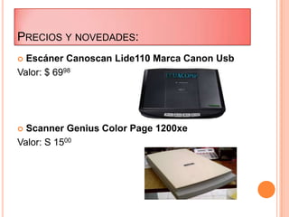 PRECIOS Y NOVEDADES:
 Escáner Canoscan Lide110 Marca Canon Usb
Valor: $ 6998




 Scanner Genius Color Page 1200xe
Valor: S 1500
 