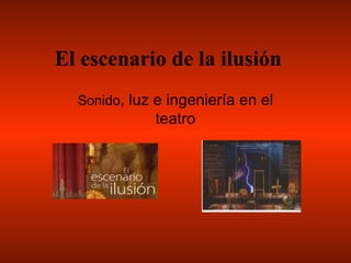 El escenario de la ilusión   Sonido , luz e ingeniería en el teatro 