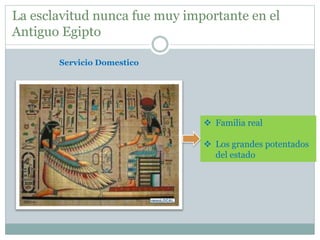La esclavitud nunca fue muy importante en el
Antiguo Egipto
Servicio Domestico
 Familia real
 Los grandes potentados
del estado
 