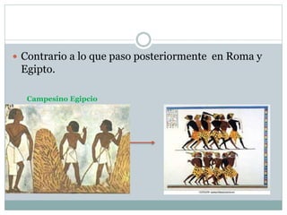  Contrario a lo que paso posteriormente en Roma y
Egipto.
Campesino Egipcio
 