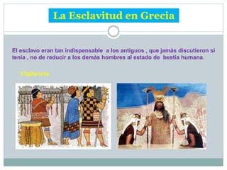 La Esclavitud en Grecia
El esclavo eran tan indispensable a los antiguos , que jamás discutieron si
tenia , no de reducir a los demás hombres al estado de bestia humana.
Vigilancia
 