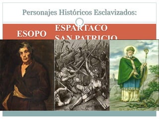 Personajes Históricos Esclavizados:
ESOPO
ESPARTACO
SAN PATRICIO
 