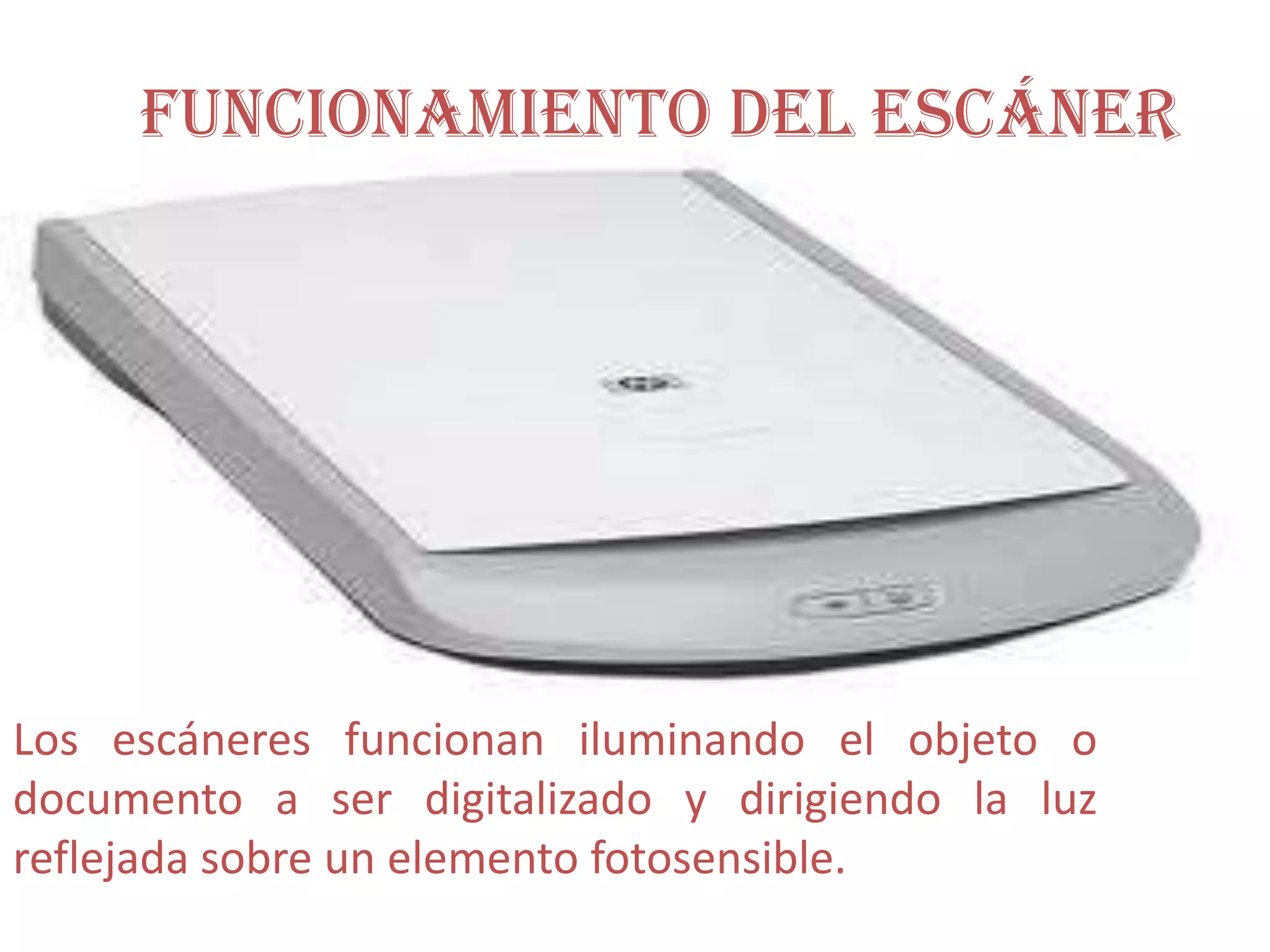 Funcionamiento del EscánerLos escáneres funcionan iluminando el objeto o documento a ser digitalizado y dirigiendo la luz reflejada sobre un elemento fotosensible.