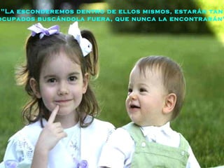 "La esconderemos dentro de ellos mismos, estarán tan  ocupados buscándola fuera, que nunca la encontrarán". 