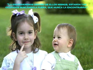 "La esconderemos dentro de ellos mismos, estarán tan  ocupados buscándola fuera, que nunca la encontrarán". 