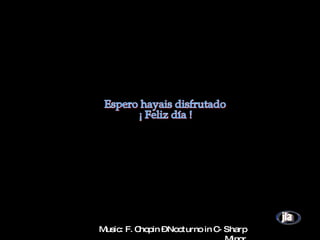 Music: F. Chopin – Nocturno in C- Sharp Minor Espero hayais disfrutado ¡ Feliz día !