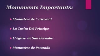 Monuments Importants:
 Monastère de l´Escorial
 La Casita Del Príncipe
 L’ église de San Bernabé
 Monastère de Prestado
 