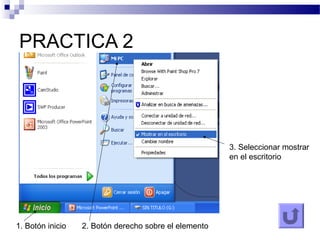 PRACTICA 2
1. Botón inicio 2. Botón derecho sobre el elemento
3. Seleccionar mostrar
en el escritorio
 