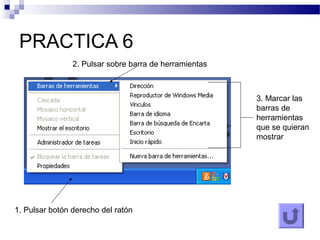 PRACTICA 6
1. Pulsar botón derecho del ratón
2. Pulsar sobre barra de herramientas
3. Marcar las
barras de
herramientas
que se quieran
mostrar
 