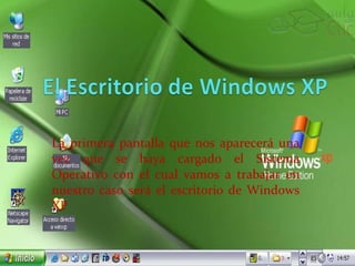 La primera pantalla que nos aparecerá una vez que se haya cargado el Sistema Operativo con el cual vamos a trabajar en nuestro caso será el escritorio de Windows XP 