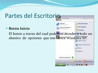 Partes del Escritorio Botón Inicio El boton a traves del cual podemos acceder a todo un abanico  de  opciones  que nos ofrece Windows XP. 