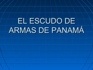 EL ESCUDO DEEL ESCUDO DE
ARMAS DE PANAMÁARMAS DE PANAMÁ
 