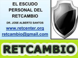 1
EL ESCUDO
PERSONAL DEL
RETCAMBIO
DR. JOSE ALBERTO SANTOS
www.retcenter.org
retcambio@gmail.com
 
