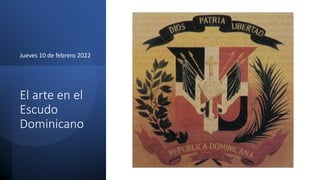El arte en el
Escudo
Dominicano
Jueves 10 de febrero 2022
 