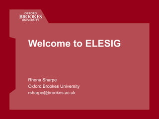 Welcome to ELESIG Rhona Sharpe Oxford Brookes University [email_address] 