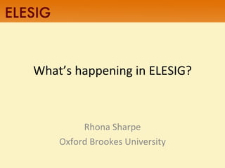 What’s happening in ELESIG? Rhona Sharpe Oxford Brookes University 