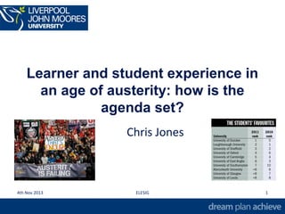 Learner and student experience in
an age of austerity: how is the
agenda set?
Chris Jones
4th Nov 2013 ELESIG 1
 