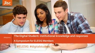 A Symposium for ELESIG Members
The Digital Student: institutional knowledge and responses26/03/2014
#ELESIG #digitalstudent
 