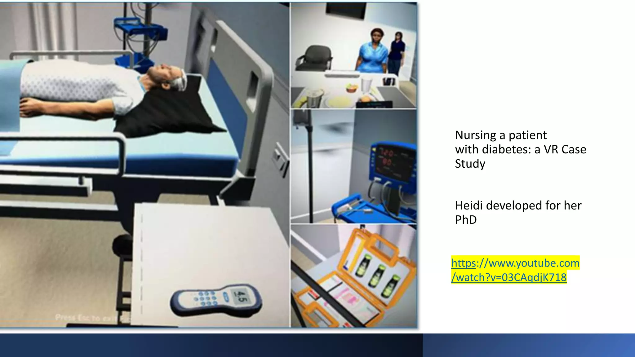 Nursing a patient
with diabetes: a VR Case
Study
Heidi developed for her
PhD
https://www.youtube.com
/watch?v=03CAqdjK718
 