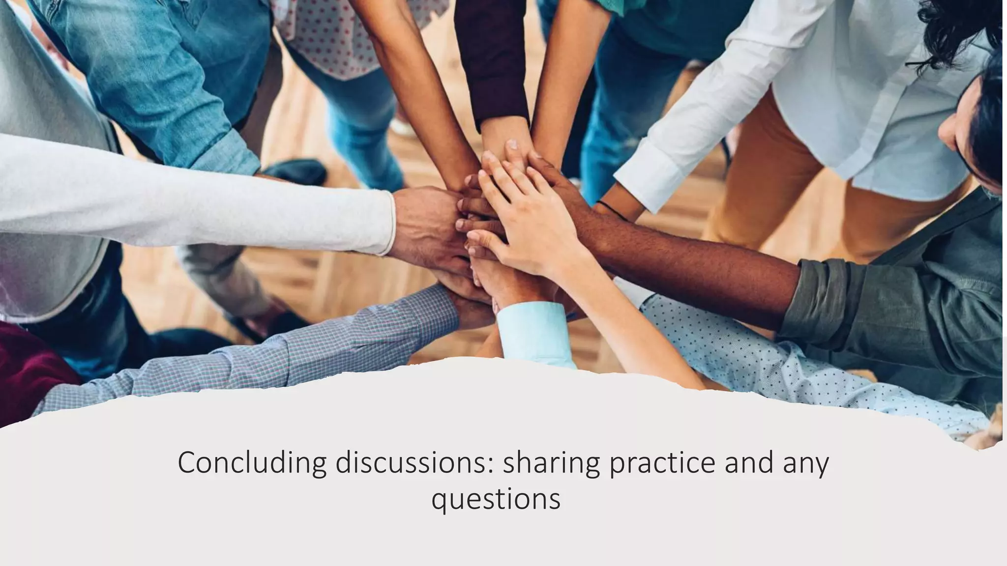 Concluding discussions: sharing practice and any
questions
 