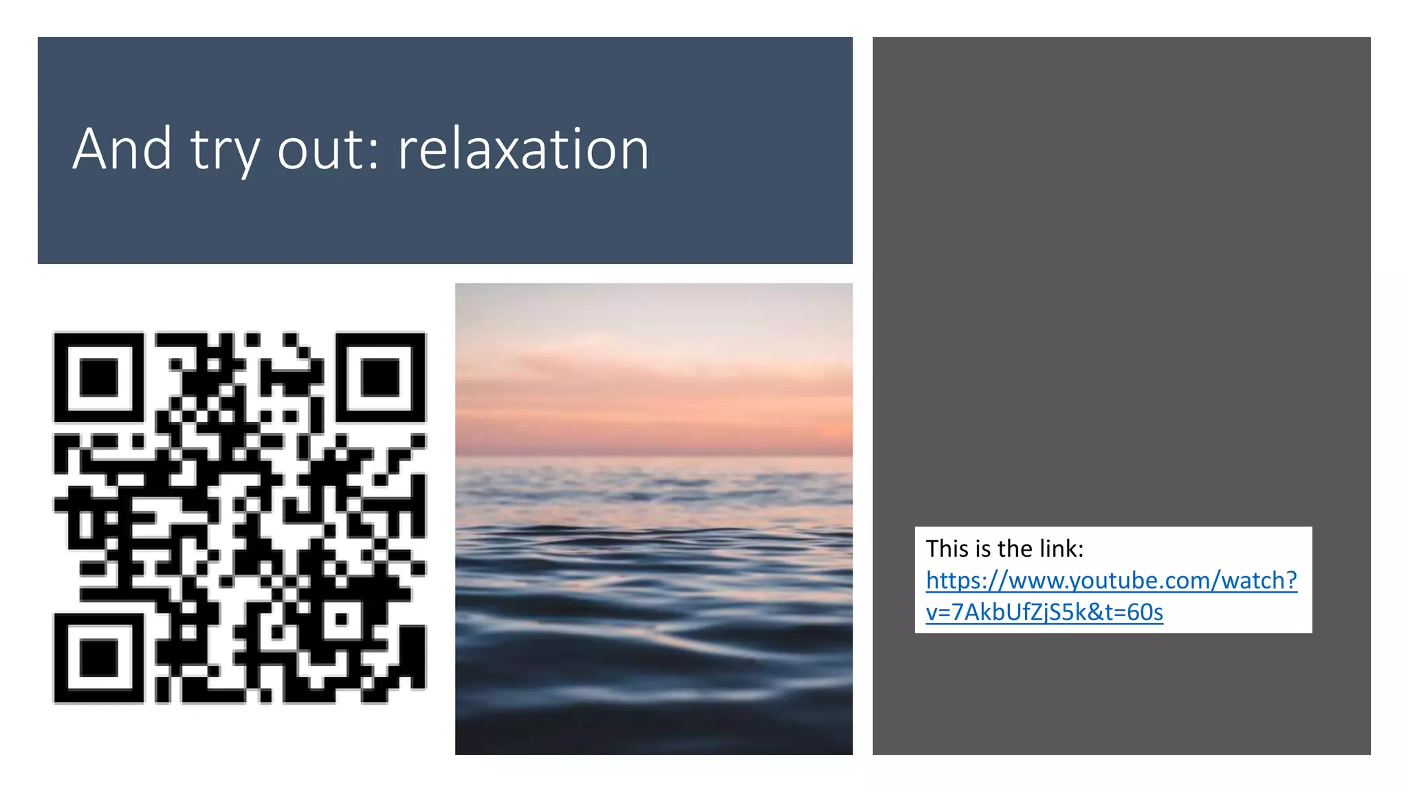 And try out: relaxation
This is the link:
https://www.youtube.com/watch?
v=7AkbUfZjS5k&t=60s
 