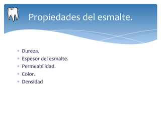 Propiedades del esmalte.


Dureza.
Espesor del esmalte.
Permeabilidad.
Color.
Densidad
 