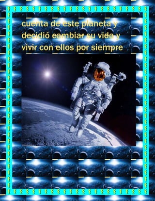 cuenta de este planeta y
decidió cambiar su vida y
vivir con ellos por siempre