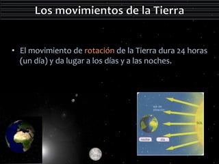 • El movimiento de rotación de la Tierra dura 24 horas 
(un día) y da lugar a los días y a las noches. 
 