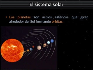 • Los planetas son astros esféricos que giran 
alrededor del Sol formando órbitas. 
 