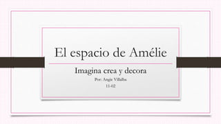 El espacio de Amélie
Imagina crea y decora
Por: Angie Villalba
11-02
 