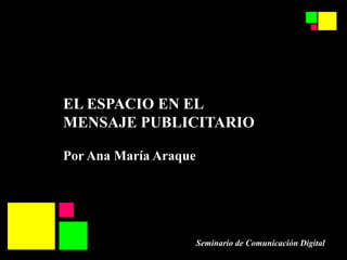 EL ESPACIO EN EL MENSAJE PUBLICITARIO Por Ana María Araque  Seminario de Comunicación Digital   