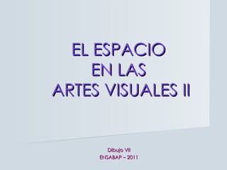 EL ESPACIO  EN LAS  ARTES VISUALES II Dibujo VII ENSABAP – 2011 