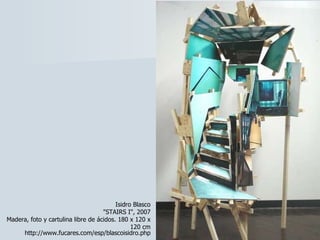 http://www.fucares.com/esp/blascoisidro.php Isidro Blasco "STAIRS I", 2007 Madera, foto y cartulina libre de ácidos. 180 x 120 x 120 cm 