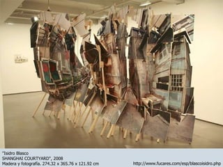 http://www.fucares.com/esp/blascoisidro.php "Isidro Blasco SHANGHAI COURTYARD", 2008 Madera y fotografía. 274.32 x 365.76 x 121.92 cm 