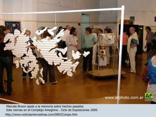 Marcela Brown apela a la memoria sobre hechos pasados  Este viernes en el Complejo Ameghino  ‏ . Ciclo de Exposiciones 2009. http://www.noticiasmercedinas.com/090321expo.htm 