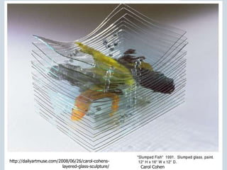 Carol Cohen http://dailyartmuse.com/2008/06/26/carol-cohens-layered-glass-sculpture/ 