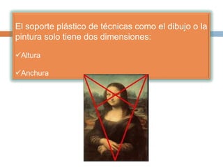 El soporte plástico de técnicas como el dibujo o la
pintura solo tiene dos dimensiones:
Altura
Anchura
 