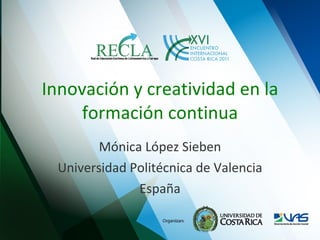 Innovación y creatividad en la formación continua Mónica López Sieben Universidad Politécnica de Valencia España 