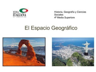 El Espacio Geográfico
Historia, Geografía y Ciencias
Sociales
4° Media Superiore
 