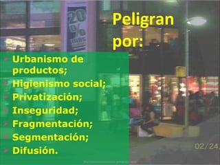 Urbanismo de productos; Higienismo social; Privatización; Inseguridad; Fragmentación; Segmentación; Difusión. Peligran por: http://plazacomunicacion.wordpress.com/ 
