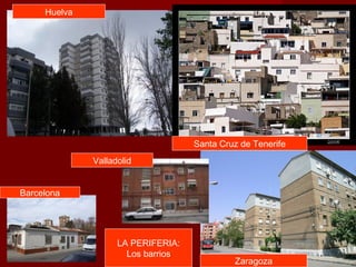 Huelva
Santa Cruz de Tenerife
Zaragoza
Barcelona
Valladolid
LA PERIFERIA:
Los barrios
 