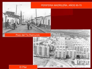 PERIFERIA MADRILEÑA, AÑOS 60-70
Pozo del Tío Raimundo
El Pilar
 