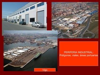 PERIFERIA INDUSTRIAL:
Polígonos, viales, áreas portuarias
Vigo
 