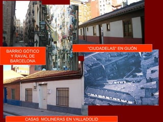 “CIUDADELAS” EN GIJÓN
BARRIO GÓTICO
  Y RAVAL DE
 BARCELONA




       CASAS MOLINERAS EN VALLADOLID
 