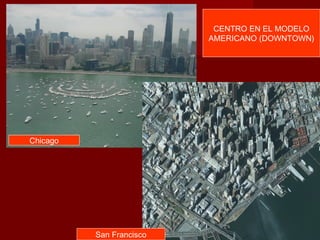 CENTRO EN EL MODELO
                          AMERICANO (DOWNTOWN)




Chicago




          San Francisco
 