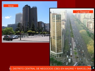Azca

                                                La Diagonal




EL DISTRITO CENTRAL DE NEGOCIOS (CBD) EN MADRID Y BARCELONA
 