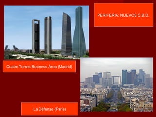 PERIFERIA: NUEVOS C.B.D.




Cuatro Torres Business Área (Madrid)




              La Défense (París)
 