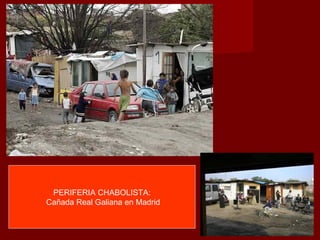 PERIFERIA CHABOLISTA:
Cañada Real Galiana en Madrid
 