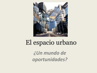 El espacio urbano
¿Un mundo de
oportunidades?

 