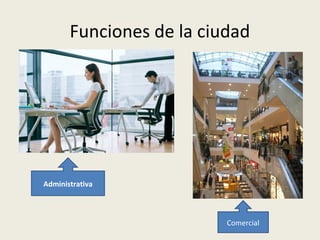Funciones de la ciudad

Administrativa

Comercial

 
